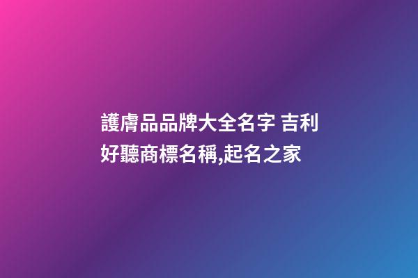 護膚品品牌大全名字 吉利好聽商標名稱,起名之家-第1張-商標起名-玄機派